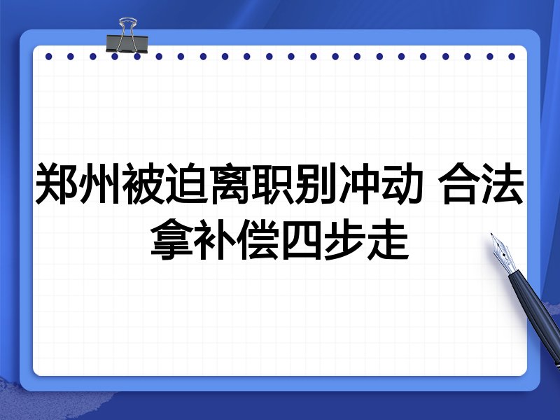 郑州被迫离职别冲动 合法拿补偿四步走