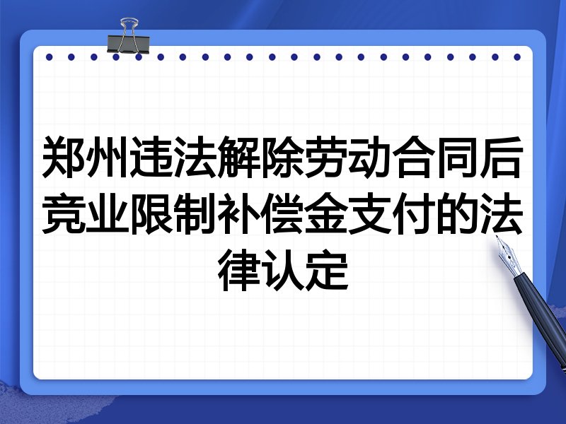 郑州违法解除劳动合同后竞业限制补偿金支付的法律认定