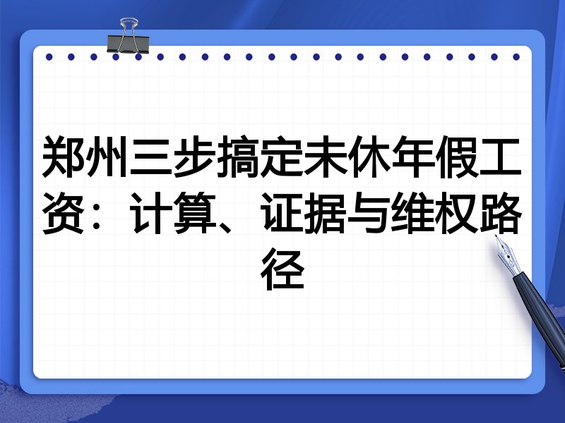 郑州三步搞定未休年假工资:计算、证据与维权路径