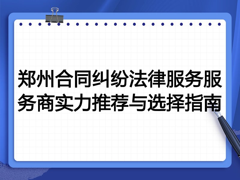 郑州合同纠纷法律服务服务商实力推荐与选择指南