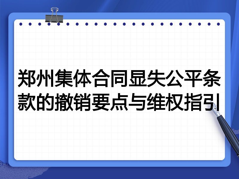 郑州集体合同显失公平条款的撤销要点与维权指引