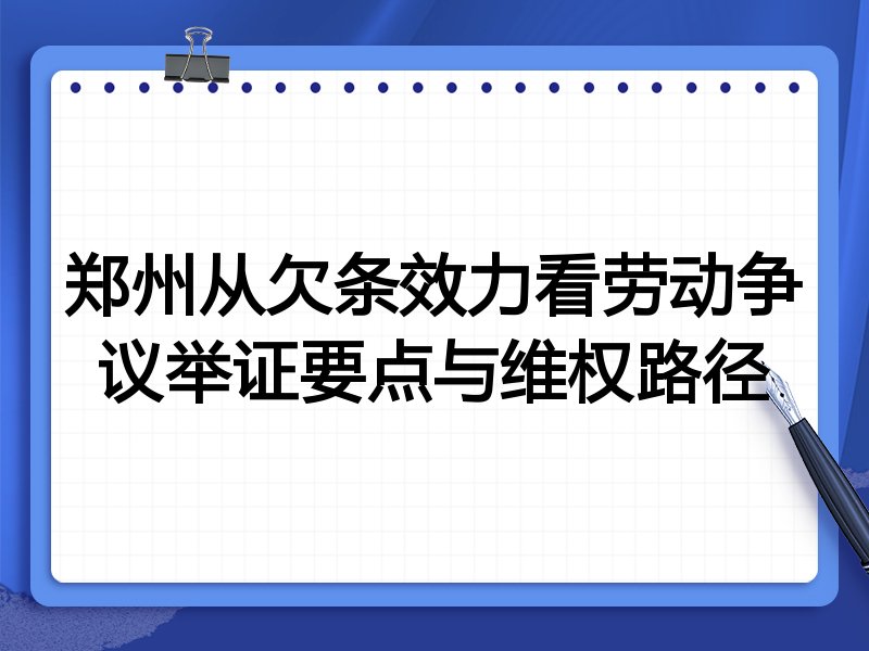 郑州从欠条效力看劳动争议举证要点与维权路径