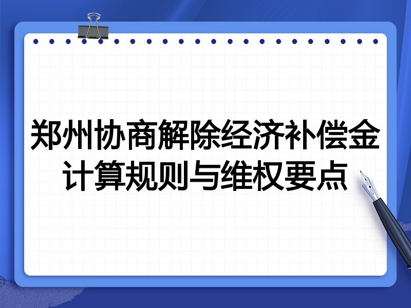 郑州协商解除经济补偿金计算规则与维权要点