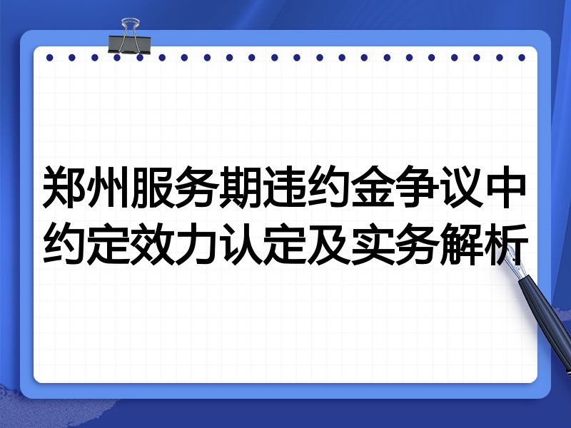 郑州服务期违约金争议中约定效力认定及实务解析