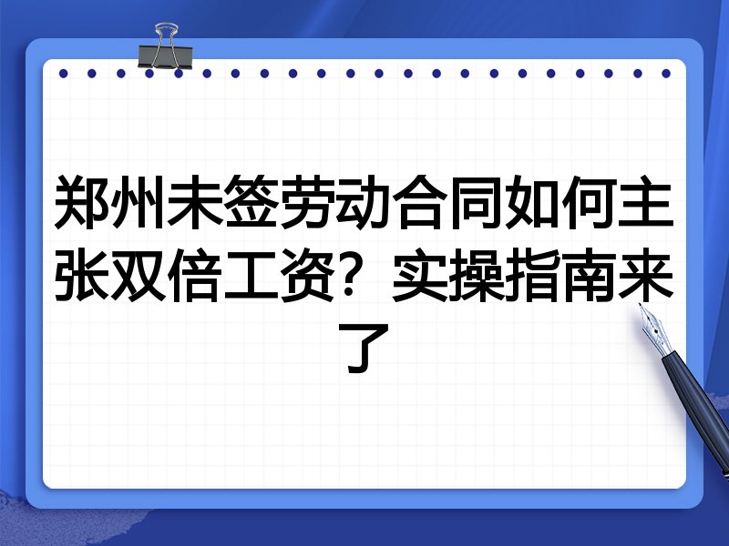 郑州未签劳动合同如何主张双倍工资?实操指南来了