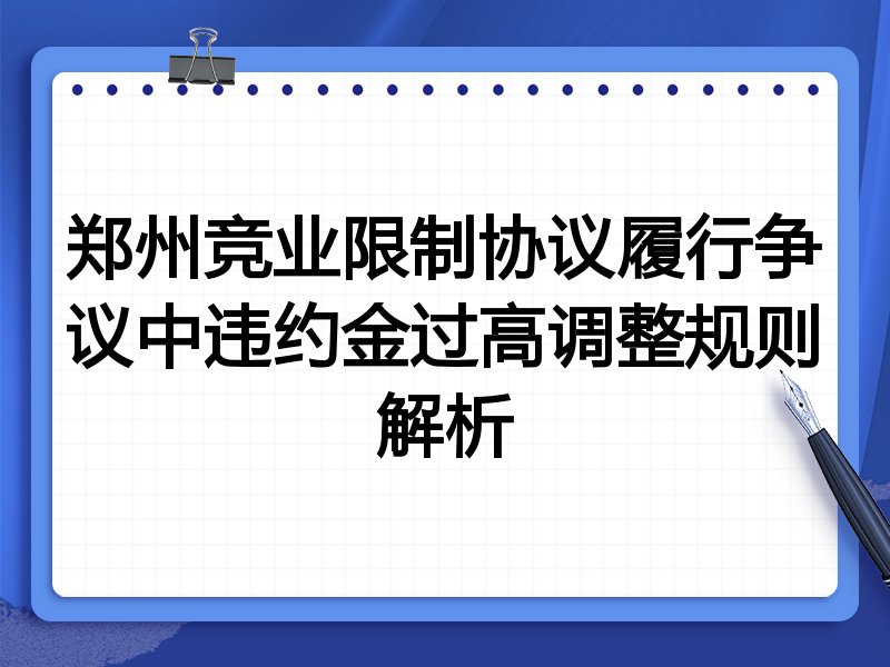 郑州竞业限制协议履行争议中违约金过高调整规则解析