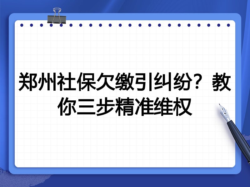 郑州社保欠缴引纠纷?教你三步精准维权