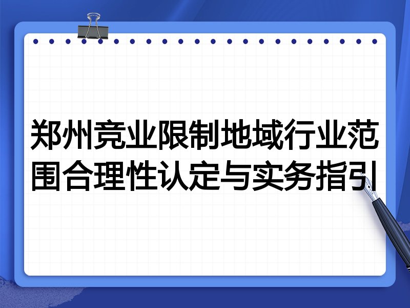 郑州竞业限制地域行业范围合理性认定与实务指引