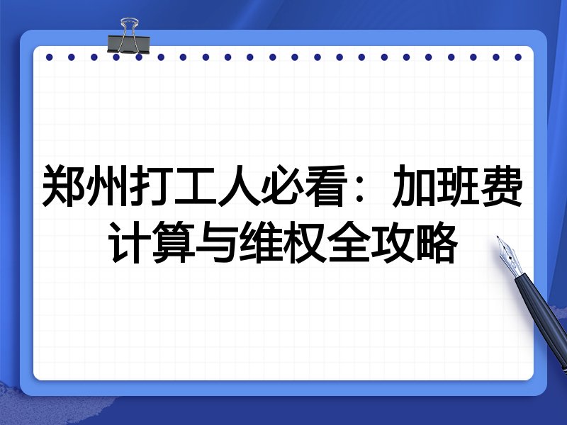郑州打工人必看:加班费计算与维权全攻略