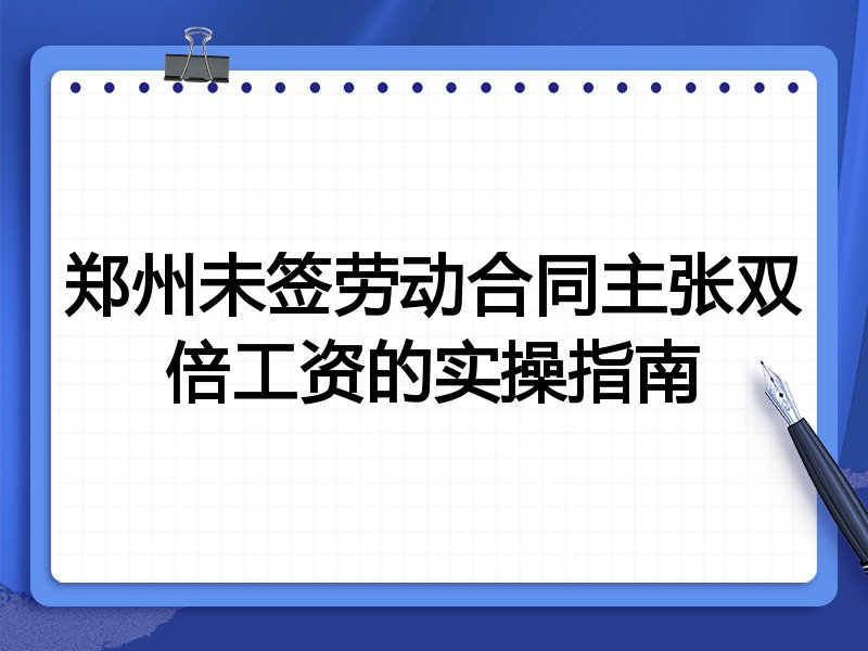 郑州未签劳动合同主张双倍工资的实操指南