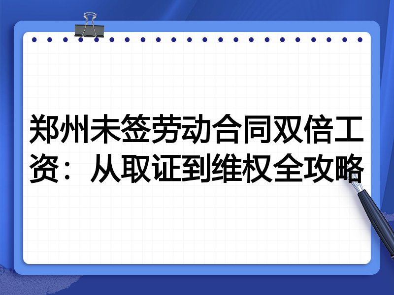 郑州未签劳动合同双倍工资:从取证到维权全攻略