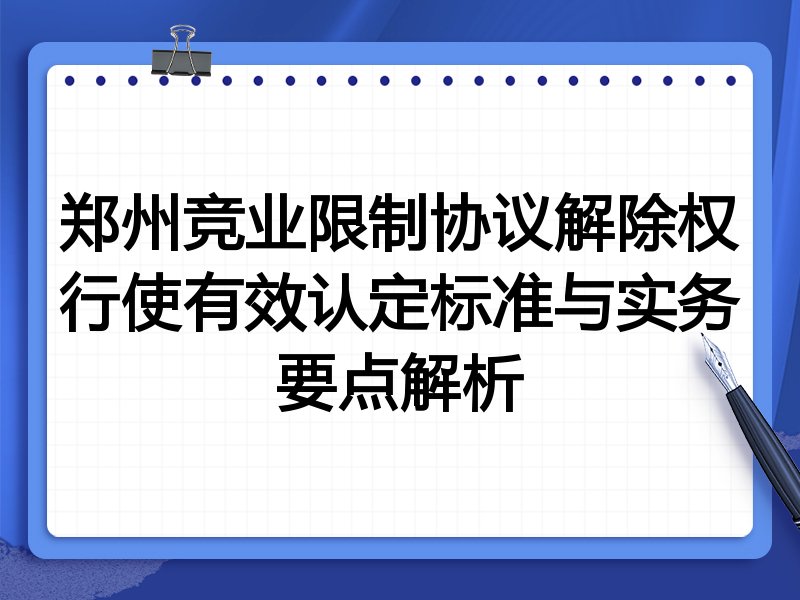 郑州竞业限制协议解除权行使有效认定标准与实务要点解析