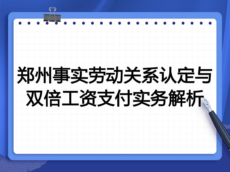 郑州事实劳动关系认定与双倍工资支付实务解析
