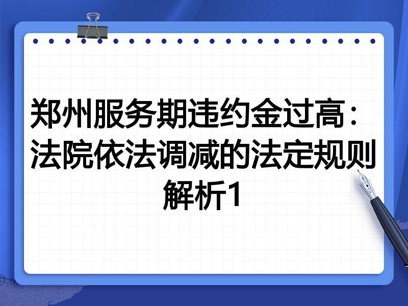 郑州服务期违约金过高：法院依法调减的法定规则解析1