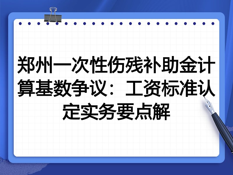 郑州一次性伤残补助金计算基数争议:工资标准认定实务要点解