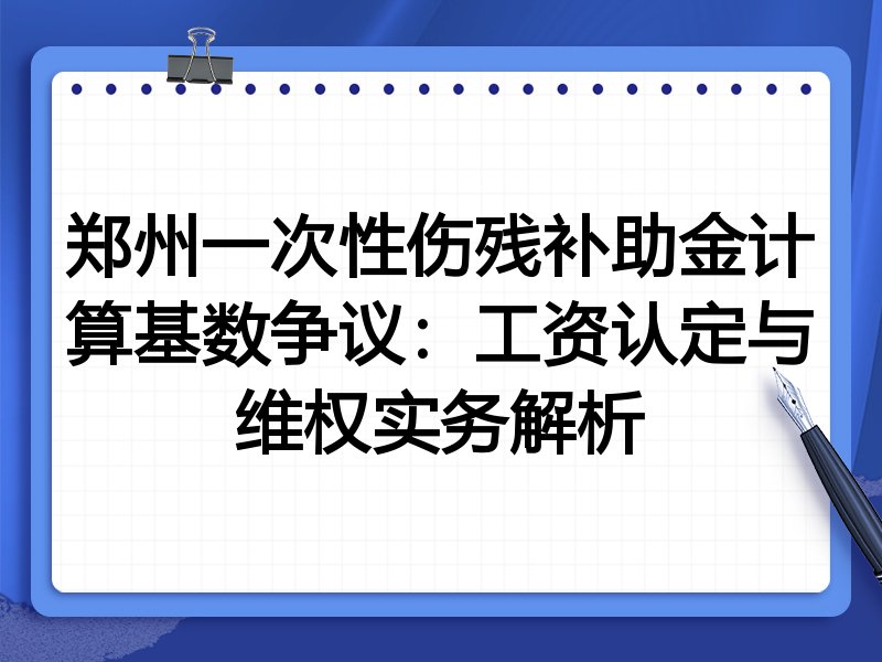 郑州一次性伤残补助金计算基数争议:工资认定与维权实务解析