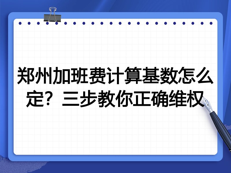 郑州加班费计算基数怎么定？三步教你正确维权