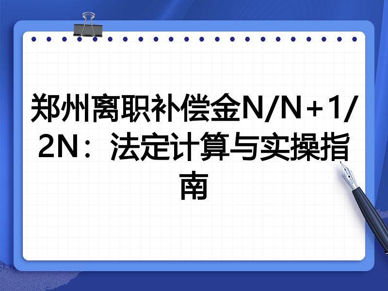郑州离职补偿金N/N+1/2N:法定计算与实操指南