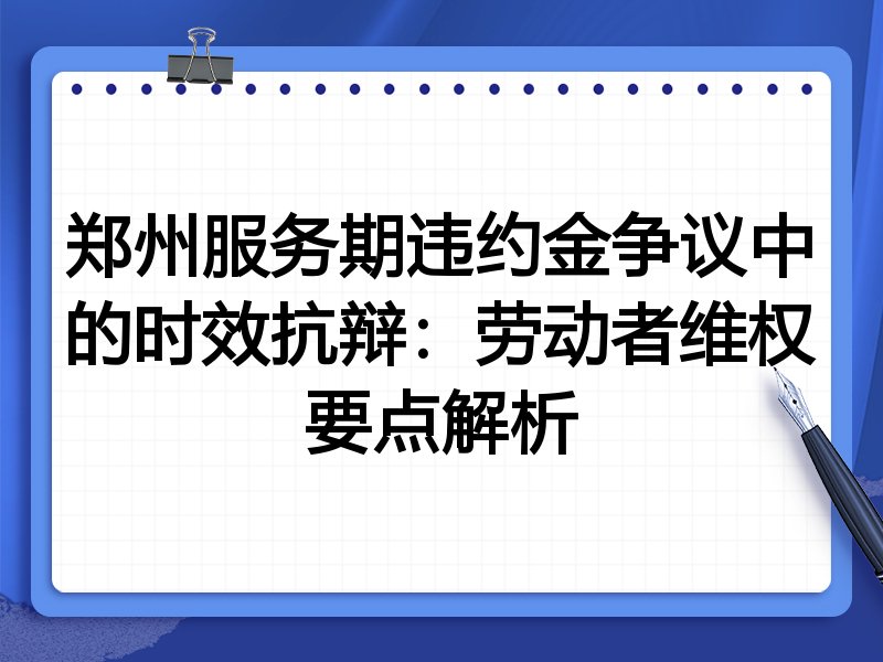 郑州服务期违约金争议中的时效抗辩:劳动者维权要点解析