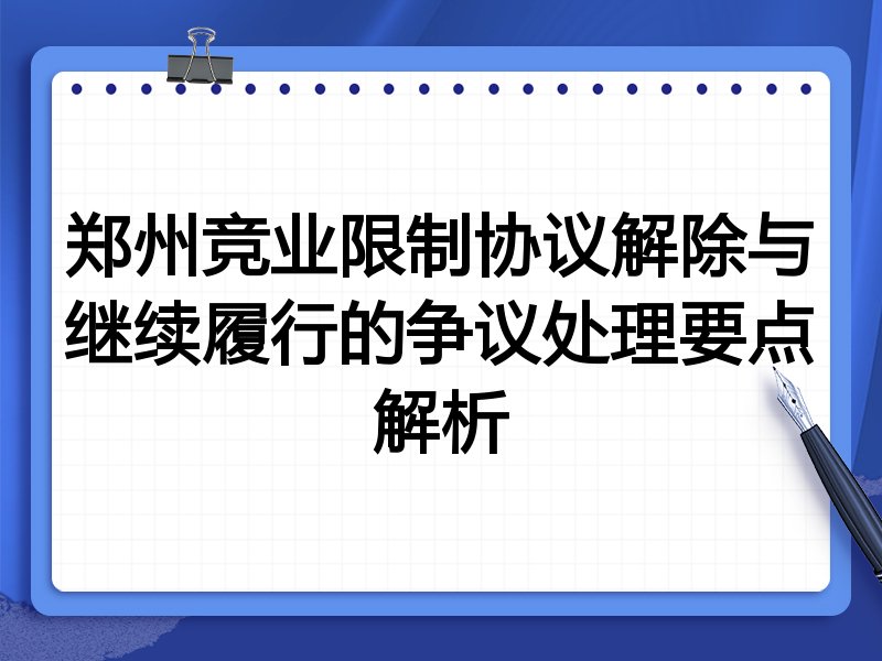 郑州竞业限制协议解除与继续履行的争议处理要点解析