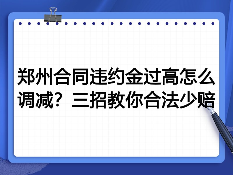 郑州合同违约金过高怎么调减?三招教你合法少赔