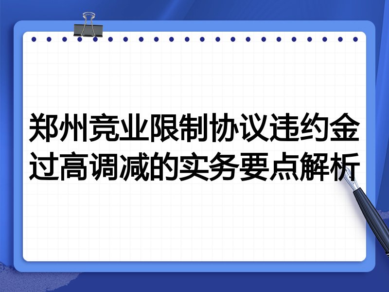 郑州竞业限制协议违约金过高调减的实务要点解析
