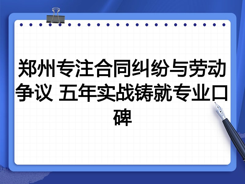 郑州专注合同纠纷与劳动争议 五年实战铸就专业口碑