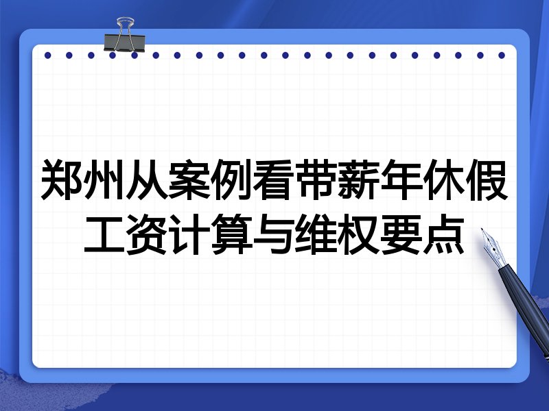 郑州从案例看带薪年休假工资计算与维权要点