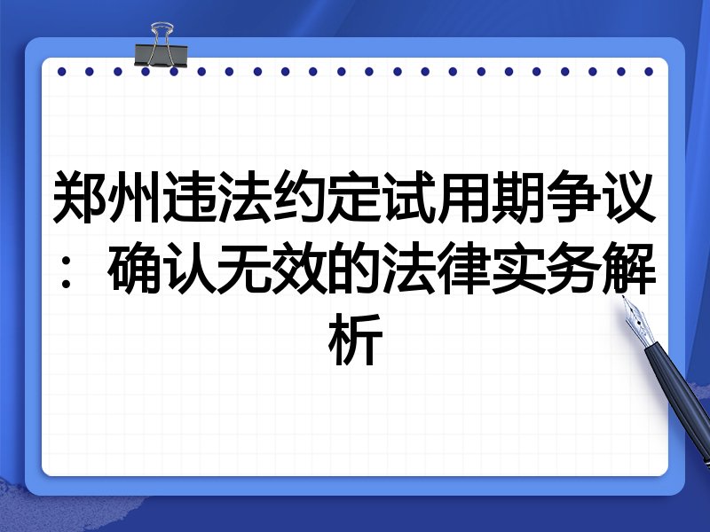 郑州违法约定试用期争议:确认无效的法律实务解析