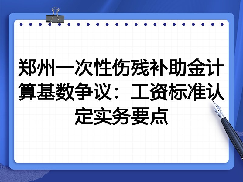 郑州一次性伤残补助金计算基数争议:工资标准认定实务要点