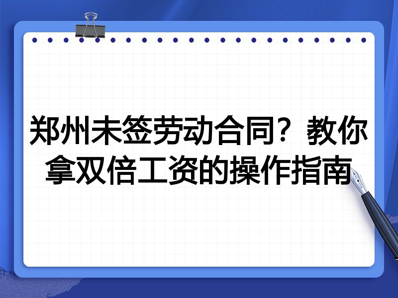 郑州未签劳动合同？教你拿双倍工资的操作指南