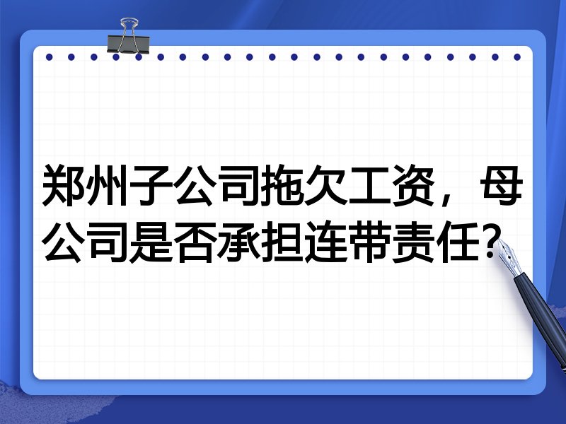 郑州子公司拖欠工资，母公司是否承担连带责任？