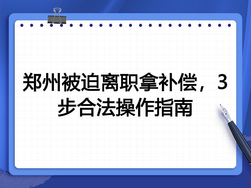 郑州被迫离职拿补偿,3步合法操作指南