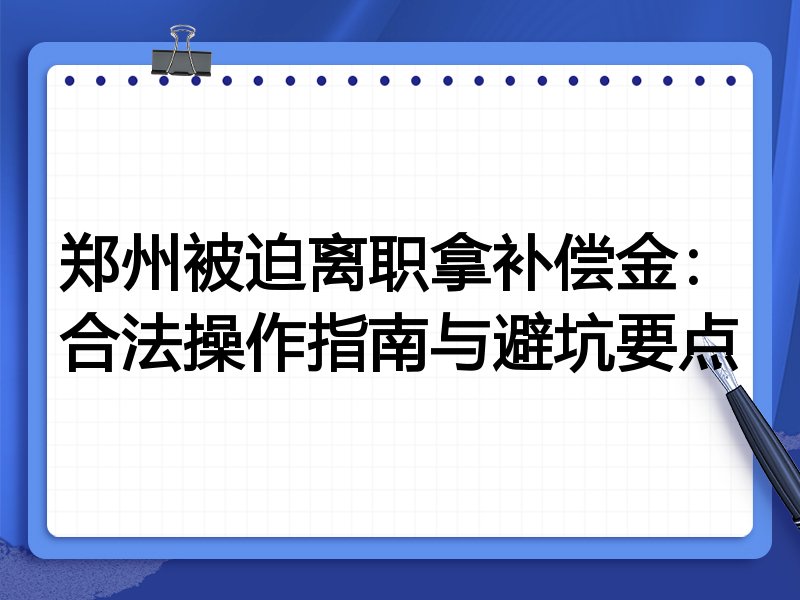 郑州被迫离职拿补偿金:合法操作指南与避坑要点