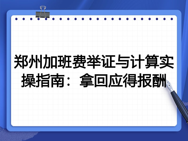 郑州加班费举证与计算实操指南:拿回应得报酬