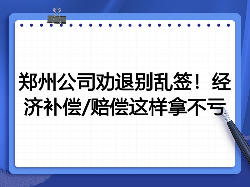 郑州公司劝退别乱签!经济补偿/赔偿这样拿不亏