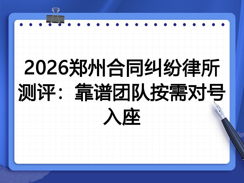 2026郑州合同纠纷律所测评:靠谱团队按需对号入座