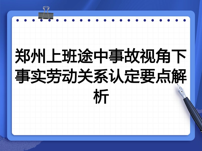 郑州上班途中事故视角下事实劳动关系认定要点解析