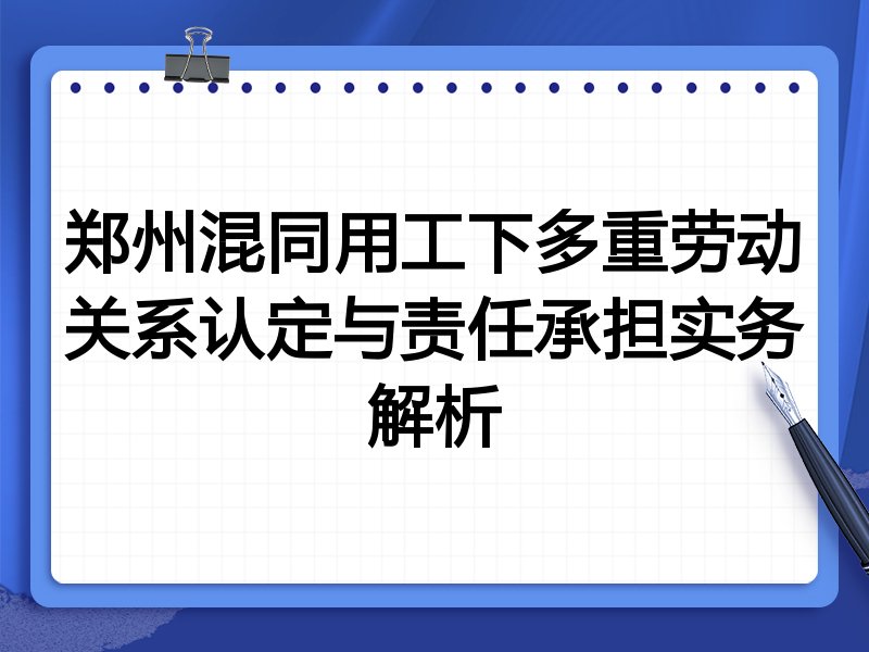 郑州混同用工下多重劳动关系认定与责任承担实务解析