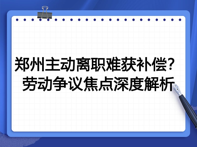 郑州主动离职难获补偿?劳动争议焦点深度解析