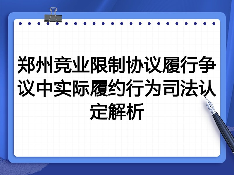 郑州竞业限制协议履行争议中实际履约行为司法认定解析