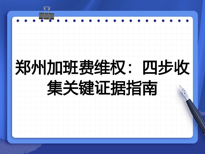郑州加班费维权：四步收集关键证据指南