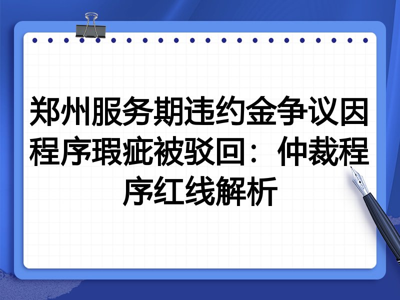 郑州服务期违约金争议因程序瑕疵被驳回:仲裁程序红线解析