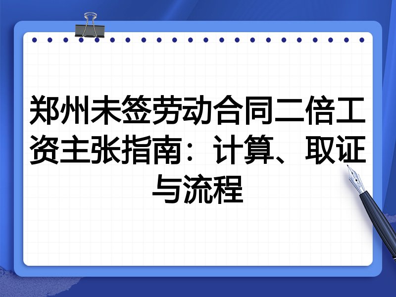 郑州未签劳动合同二倍工资主张指南:计算、取证与流程