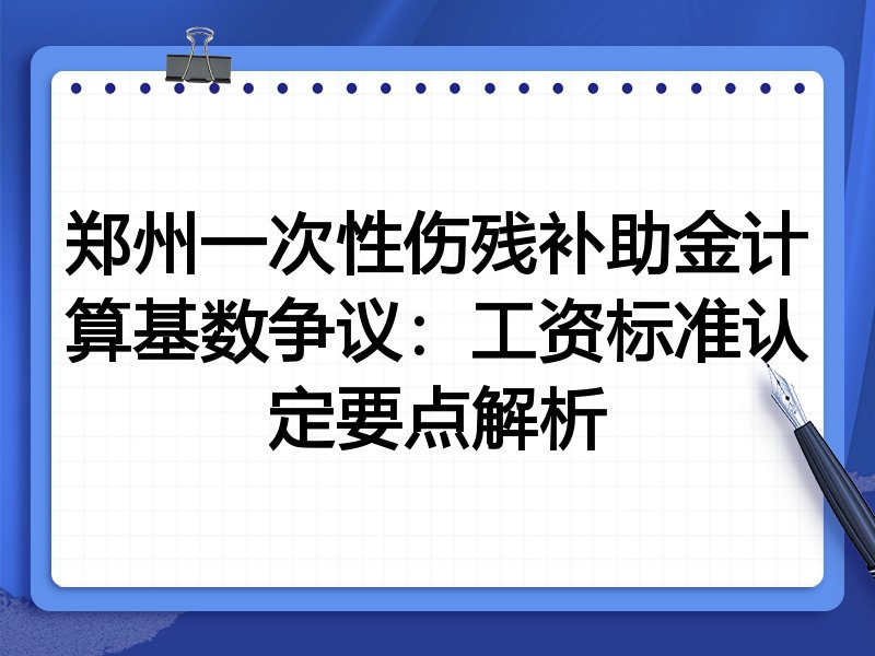 郑州一次性伤残补助金计算基数争议:工资标准认定要点解析