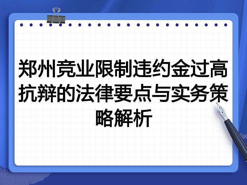 郑州竞业限制违约金过高抗辩的法律要点与实务策略解析