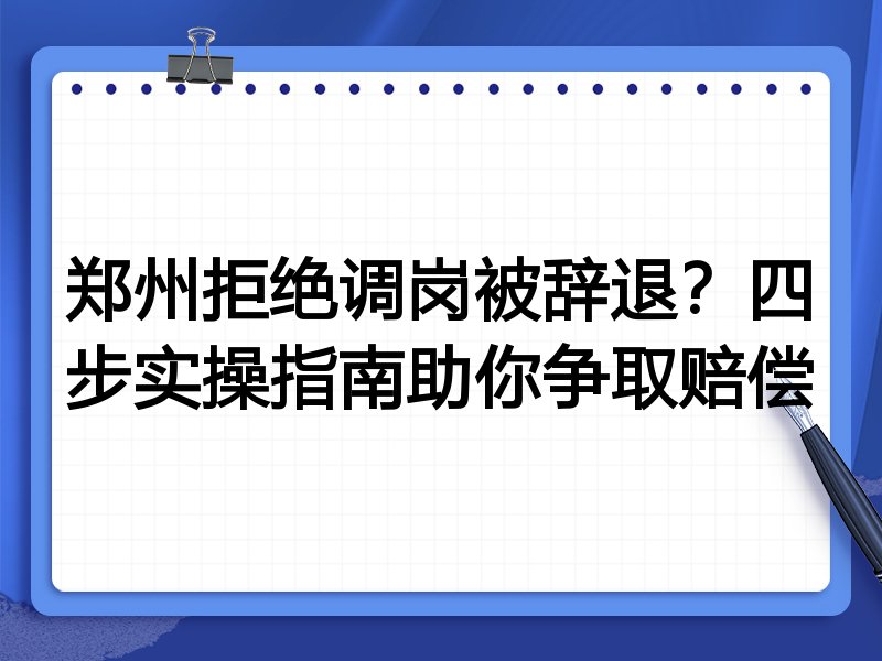 郑州拒绝调岗被辞退?四步实操指南助你争取赔偿