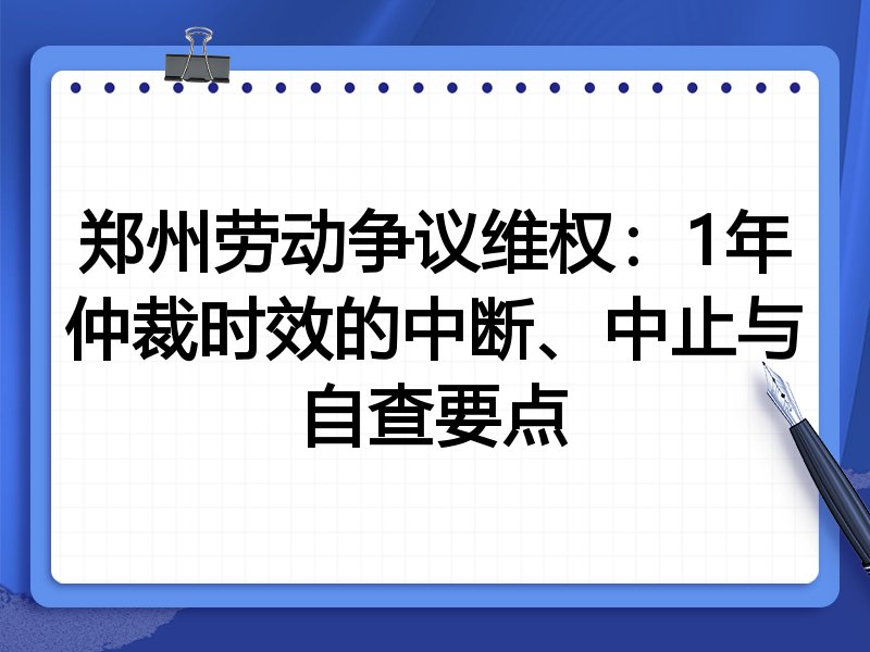 郑州劳动争议维权:1年仲裁时效的中断、中止与自查要点
