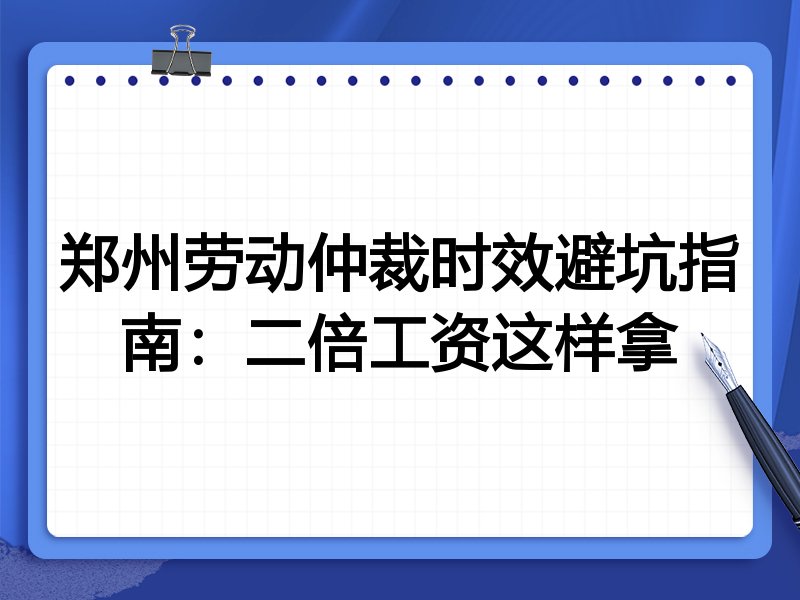 郑州劳动仲裁时效避坑指南:二倍工资这样拿