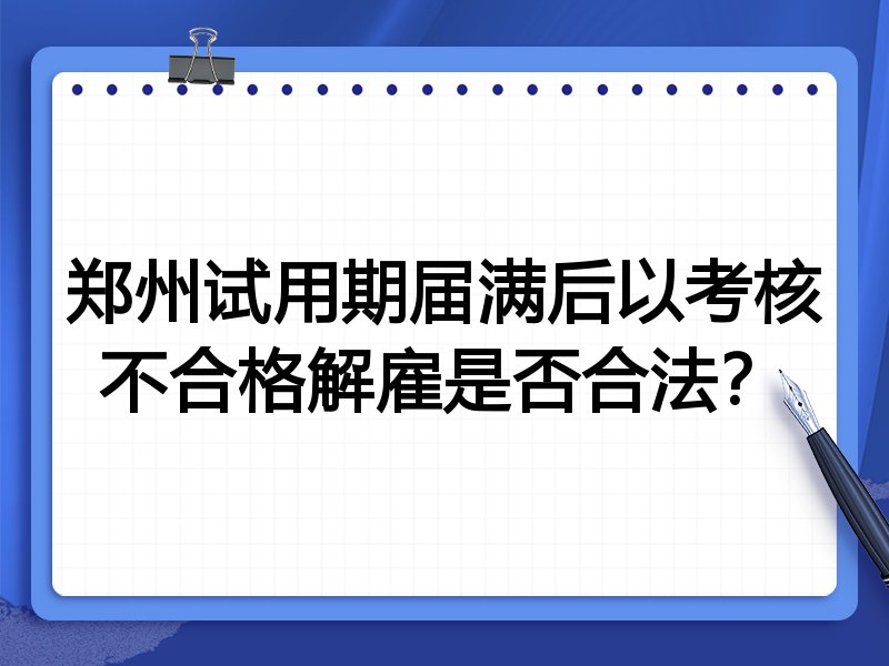 郑州试用期届满后以考核不合格解雇是否合法?